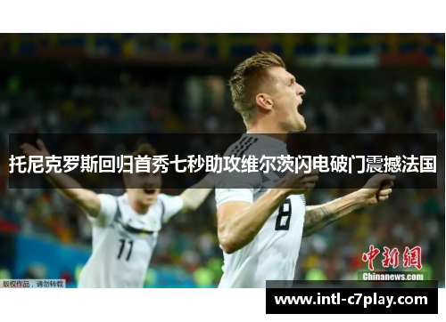 托尼克罗斯回归首秀七秒助攻维尔茨闪电破门震撼法国