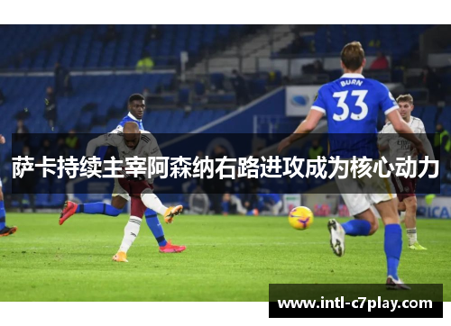萨卡持续主宰阿森纳右路进攻成为核心动力 萨卡持续主宰阿森纳右路进攻成为核心动力